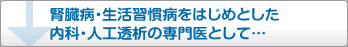 腎臓病・生活習慣病をはじめとした内科・人工透析の専門医として．．